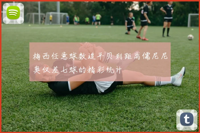 梅西任意球数追平贝利距离儒尼尼奥仅差七球的精彩统计