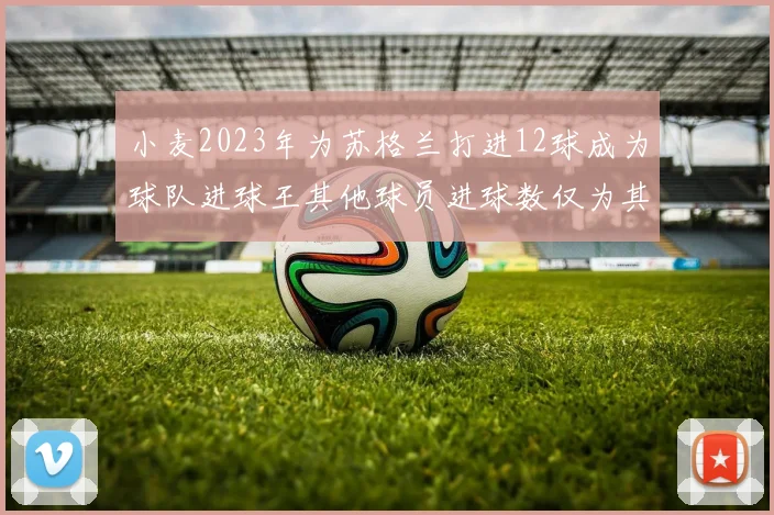 小麦2023年为苏格兰打进12球成为球队进球王其他球员进球数仅为其一半