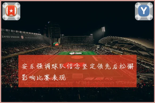 安东强调球队信念坚定领先后松懈影响比赛表现