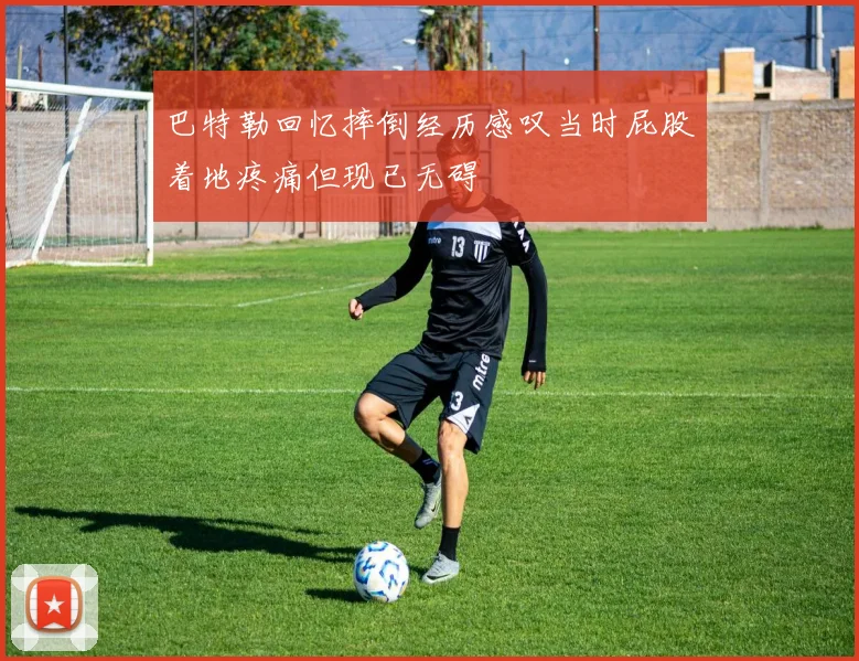巴特勒回忆摔倒经历感叹当时屁股着地疼痛但现已无碍