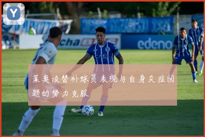 莱奥谈替补球员表现与自身炎症问题的努力克服