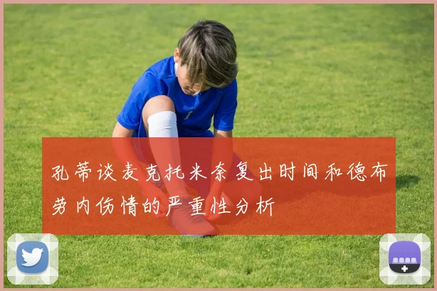 孔蒂谈麦克托米奈复出时间和德布劳内伤情的严重性分析