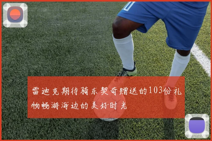 雷迪克期待骑东契奇赠送的103份礼物畅游海边的美好时光