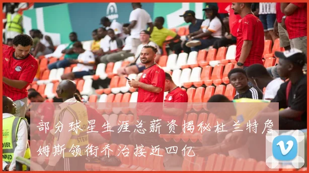 部分球星生涯总薪资揭秘杜兰特詹姆斯领衔乔治接近四亿