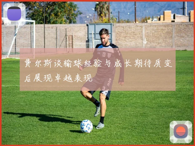 费尔斯谈输球经验与成长期待质变后展现卓越表现