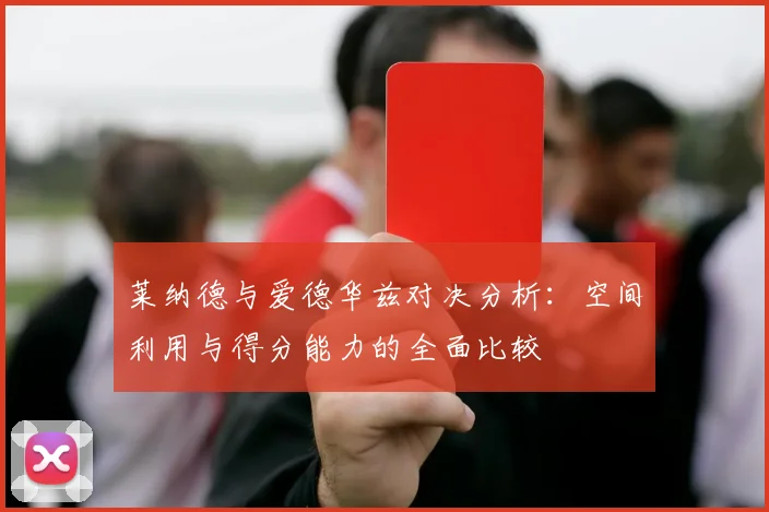 莱纳德与爱德华兹对决分析：空间利用与得分能力的全面比较
