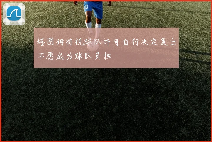 塔图姆将视球队许可自行决定复出不愿成为球队负担
