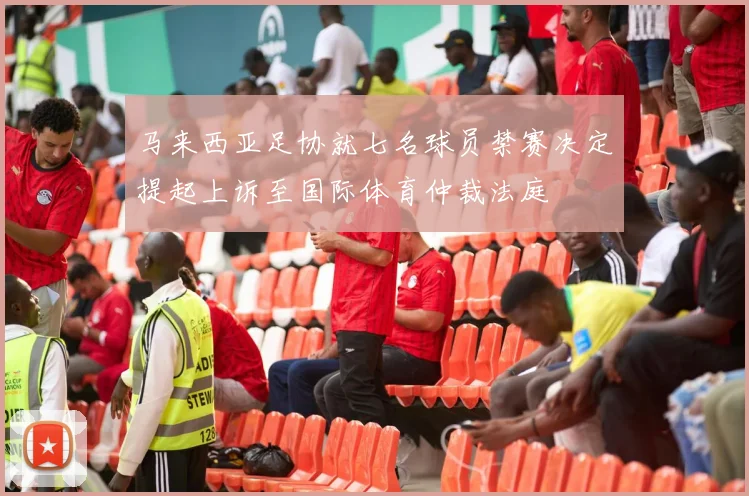 马来西亚足协就七名球员禁赛决定提起上诉至国际体育仲裁法庭