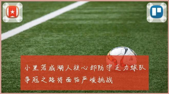 小里若成湖人核心却防守乏力球队争冠之路将面临严峻挑战